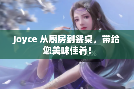 Joyce 从厨房到餐桌，带给您美味佳肴！