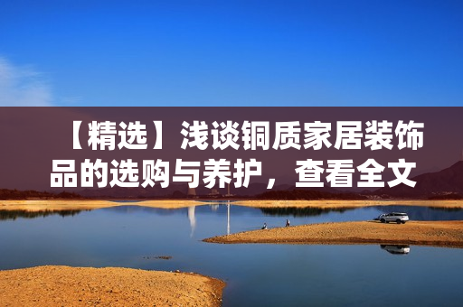 【精选】浅谈铜质家居装饰品的选购与养护，查看全文