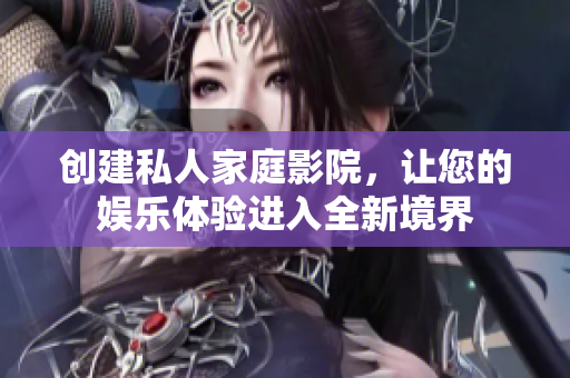 创建私人家庭影院，让您的娱乐体验进入全新境界