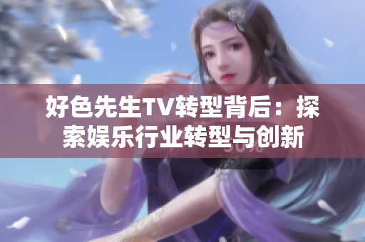 好色先生TV转型背后：探索娱乐行业转型与创新