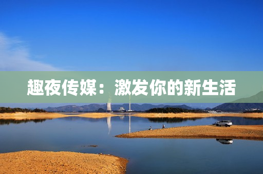趣夜传媒：激发你的新生活