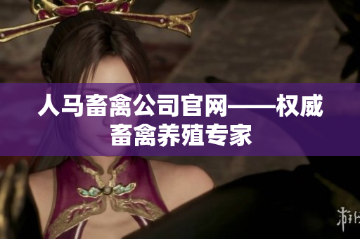 人马畜禽公司官网——权威畜禽养殖专家