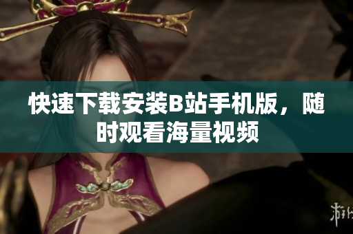 快速下载安装B站手机版，随时观看海量视频