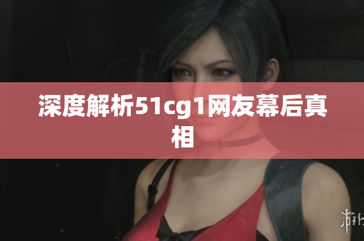 深度解析51cg1网友幕后真相