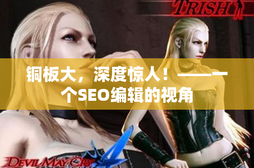 铜板大，深度惊人！——一个SEO编辑的视角