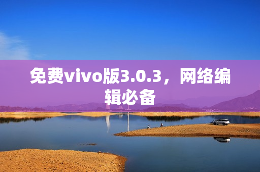 免费vivo版3.0.3，网络编辑必备