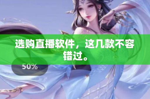 选购直播软件，这几款不容错过。