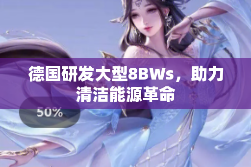 德国研发大型8BWs，助力清洁能源革命