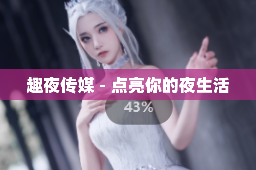 趣夜传媒 - 点亮你的夜生活