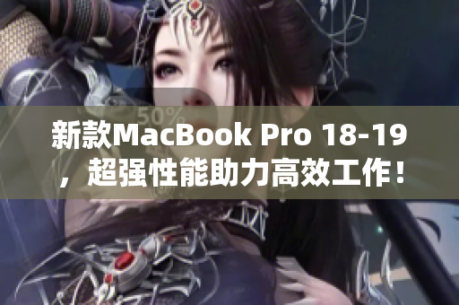 新款MacBook Pro 18-19，超强性能助力高效工作！