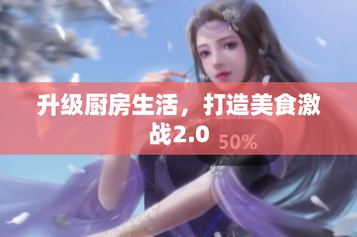 升级厨房生活，打造美食激战2.0