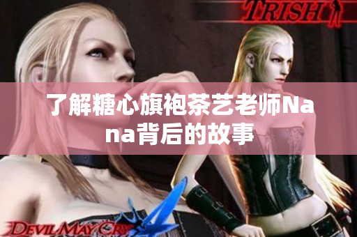 了解糖心旗袍茶艺老师Nana背后的故事