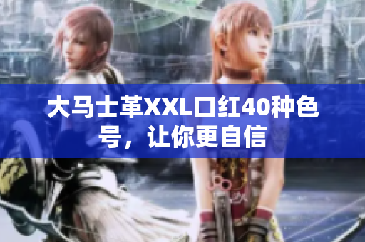大马士革XXL口红40种色号，让你更自信