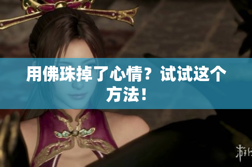 用佛珠掉了心情？试试这个方法！