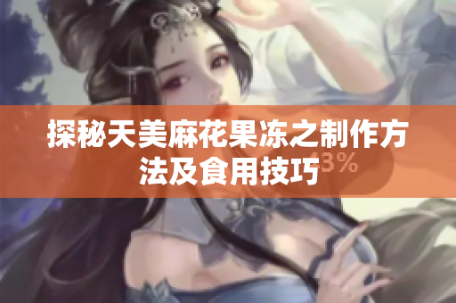 探秘天美麻花果冻之制作方法及食用技巧