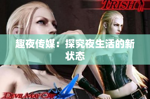 趣夜传媒：探究夜生活的新状态