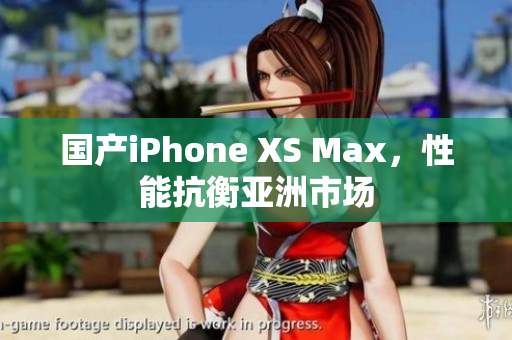 国产iPhone XS Max，性能抗衡亚洲市场