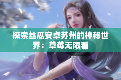 探索丝瓜安卓苏州的神秘世界：草莓无限看