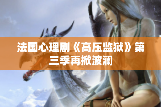 法国心理剧《高压监狱》第三季再掀波澜