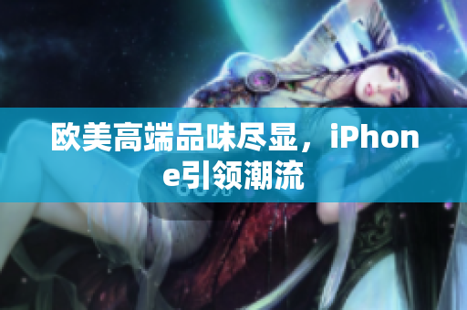 欧美高端品味尽显，iPhone引领潮流