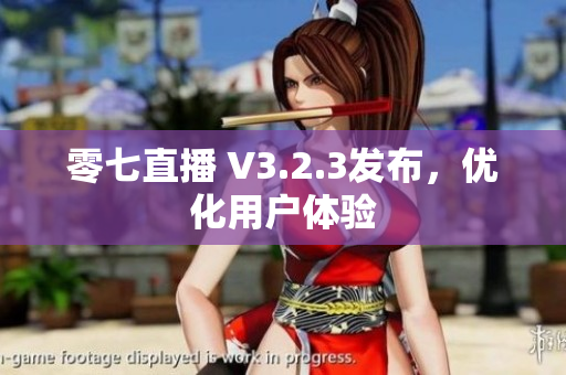 零七直播 V3.2.3发布，优化用户体验