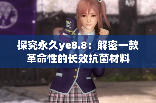 探究永久ye8.8：解密一款革命性的长效抗菌材料