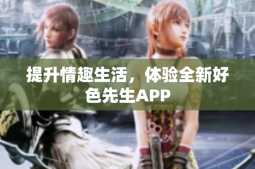 提升情趣生活，体验全新好色先生APP