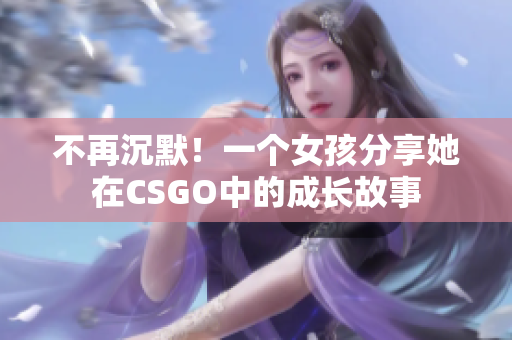 不再沉默！一个女孩分享她在CSGO中的成长故事