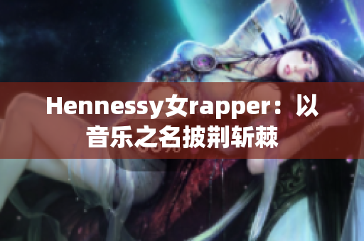 Hennessy女rapper：以音乐之名披荆斩棘
