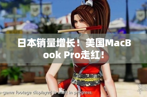 日本销量增长！美国MacBook Pro走红！