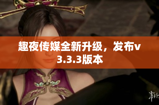 趣夜传媒全新升级，发布v3.3.3版本