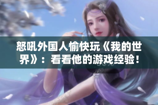 怒吼外国人愉快玩《我的世界》：看看他的游戏经验！