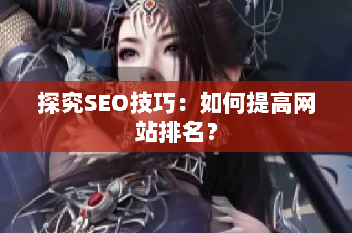 探究SEO技巧：如何提高网站排名？