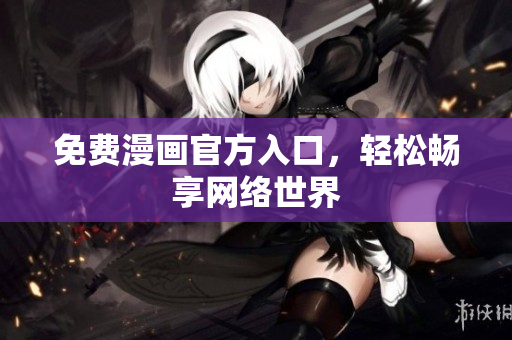 免费漫画官方入口，轻松畅享网络世界