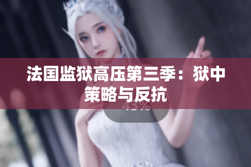法国监狱高压第三季：狱中策略与反抗