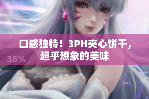 口感独特！3PH夹心饼干，超乎想象的美味