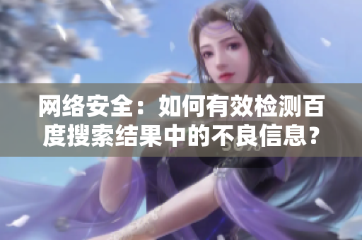 网络安全：如何有效检测百度搜索结果中的不良信息？
