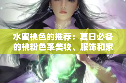 水蜜桃色的推荐：夏日必备的桃粉色系美妆、服饰和家居装饰