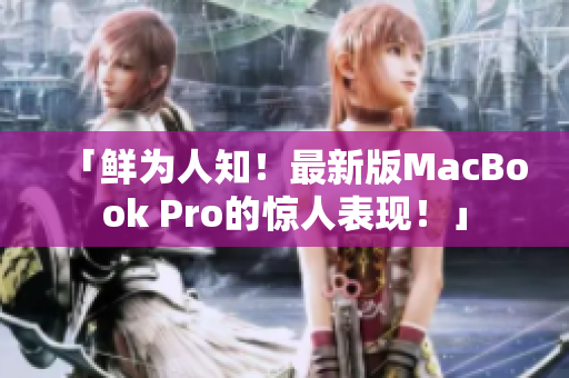 「鲜为人知！最新版MacBook Pro的惊人表现！」