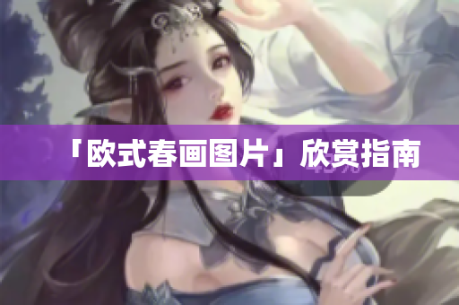 「欧式春画图片」欣赏指南