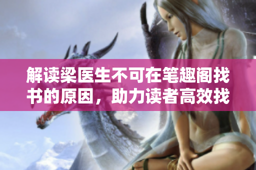 解读梁医生不可在笔趣阁找书的原因，助力读者高效找到适合自己的阅读方式