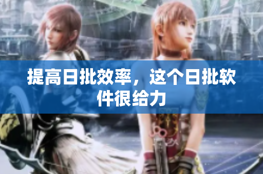 提高日批效率，这个日批软件很给力
