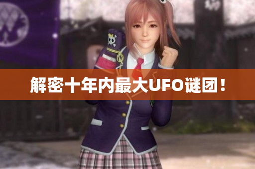 解密十年内最大UFO谜团！