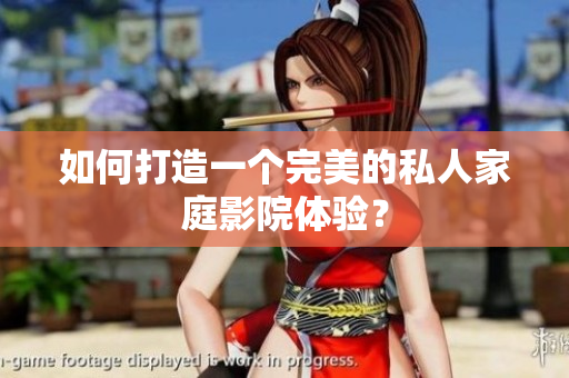 如何打造一个完美的私人家庭影院体验？