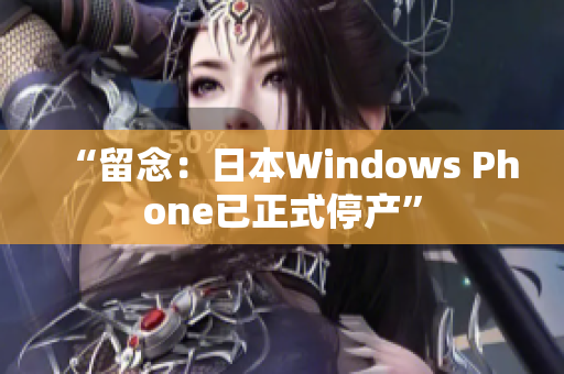 “留念：日本Windows Phone已正式停产”