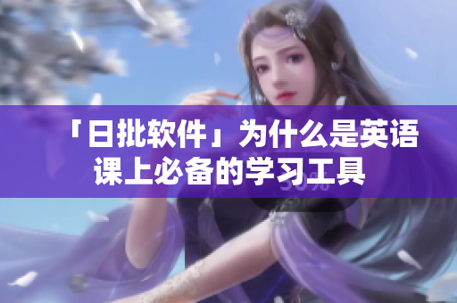 「日批软件」为什么是英语课上必备的学习工具