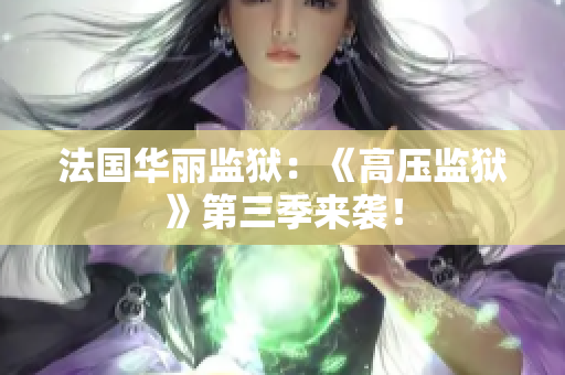 法国华丽监狱：《高压监狱》第三季来袭！