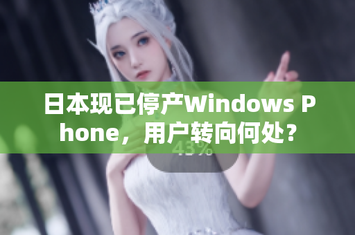 日本现已停产Windows Phone，用户转向何处？