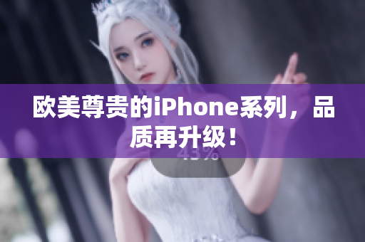 欧美尊贵的iPhone系列，品质再升级！