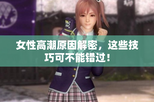 女性高潮原因解密，这些技巧可不能错过！